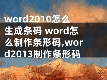 word2010怎么生成條碼 word怎么制作條形碼,word2013制作條形碼