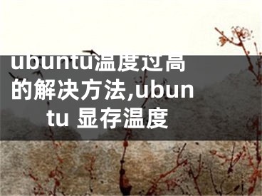 ubuntu溫度過高的解決方法,ubuntu 顯存溫度