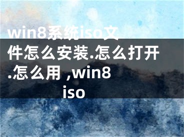 win8系統(tǒng)iso文件怎么安裝.怎么打開.怎么用 ,win8 iso