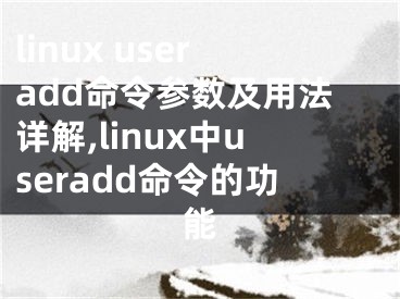 linux useradd命令參數(shù)及用法詳解,linux中useradd命令的功能