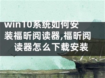 win10系統(tǒng)如何安裝福昕閱讀器,福昕閱讀器怎么下載安裝