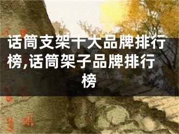 話筒支架十大品牌排行榜,話筒架子品牌排行榜