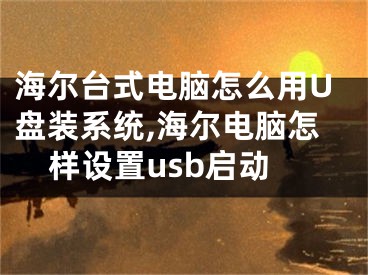 海爾臺式電腦怎么用U盤裝系統(tǒng),海爾電腦怎樣設置usb啟動