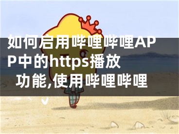 如何啟用嗶哩嗶哩APP中的https播放功能,使用嗶哩嗶哩