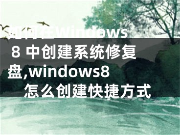 如何在Windows 8 中創(chuàng)建系統(tǒng)修復盤,windows8怎么創(chuàng)建快捷方式