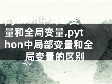 python中局部變量和全局變量,python中局部變量和全局變量的區(qū)別