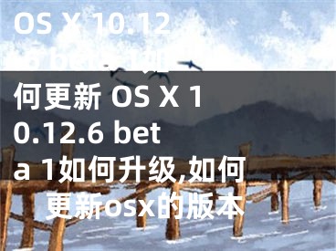 OS X 10.12.6 beta 1如何更新 OS X 10.12.6 beta 1如何升級,如何更新osx的版本