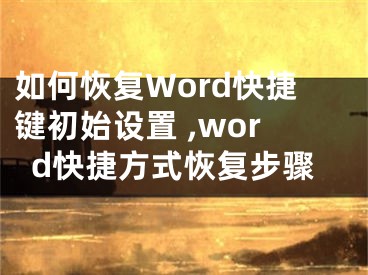 如何恢復(fù)Word快捷鍵初始設(shè)置 ,word快捷方式恢復(fù)步驟