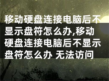 移動硬盤連接電腦后不顯示盤符怎么辦,移動硬盤連接電腦后不顯示盤符怎么辦 無法訪問