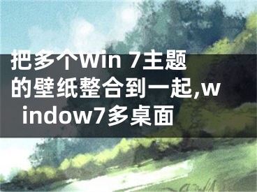 把多個(gè)Win 7主題的壁紙整合到一起,window7多桌面