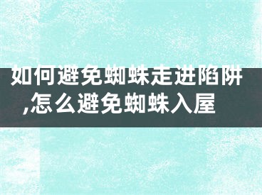 如何避免蜘蛛走進(jìn)陷阱,怎么避免蜘蛛入屋