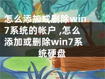 怎么添加或刪除win7系統(tǒng)的帳戶 ,怎么添加或刪除win7系統(tǒng)硬盤