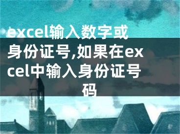 excel輸入數(shù)字或身份證號(hào),如果在excel中輸入身份證號(hào)碼