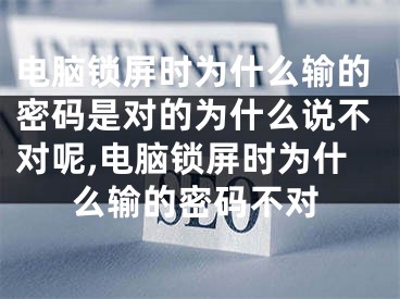 電腦鎖屏?xí)r為什么輸?shù)拿艽a是對(duì)的為什么說(shuō)不對(duì)呢,電腦鎖屏?xí)r為什么輸?shù)拿艽a不對(duì)