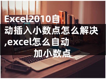 Excel2010自動插入小數點怎么解決,excel怎么自動加小數點