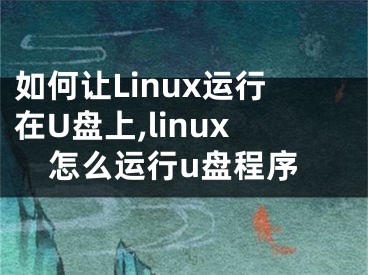 如何讓Linux運(yùn)行在U盤上,linux怎么運(yùn)行u盤程序