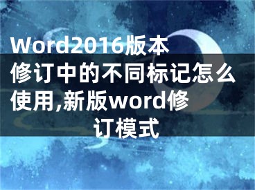 Word2016版本修訂中的不同標記怎么使用,新版word修訂模式