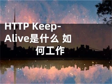 HTTP Keep-Alive是什么 如何工作 