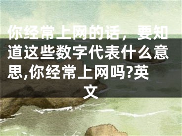 你經(jīng)常上網(wǎng)的話，要知道這些數(shù)字代表什么意思,你經(jīng)常上網(wǎng)嗎?英文