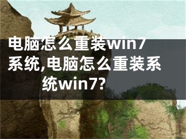 電腦怎么重裝win7系統(tǒng),電腦怎么重裝系統(tǒng)win7?