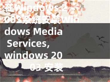 在Windows 2003系統(tǒng)安裝Windows Media Services,windows 2003 安裝