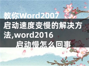 教你Word2007啟動(dòng)速度變慢的解決方法,word2016啟動(dòng)慢怎么回事