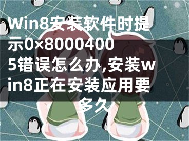 Win8安裝軟件時(shí)提示0×80004005錯(cuò)誤怎么辦,安裝win8正在安裝應(yīng)用要多久