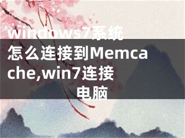 windows7系統(tǒng)怎么連接到Memcache,win7連接電腦