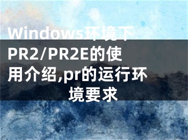 Windows環(huán)境下PR2/PR2E的使用介紹,pr的運行環(huán)境要求