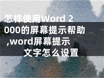 怎樣使用Word 2000的屏幕提示幫助 ,word屏幕提示文字怎么設(shè)置