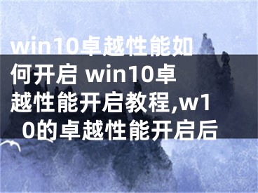 win10卓越性能如何開啟 win10卓越性能開啟教程,w10的卓越性能開啟后