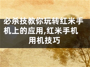 必殺技教你玩轉(zhuǎn)紅米手機(jī)上的應(yīng)用,紅米手機(jī)用機(jī)技巧