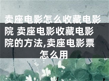 賣座電影怎么收藏電影院 賣座電影收藏電影院的方法,賣座電影票怎么用