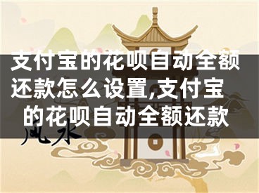 支付寶的花唄自動(dòng)全額還款怎么設(shè)置,支付寶的花唄自動(dòng)全額還款