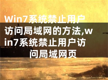 Win7系統(tǒng)禁止用戶訪問局域網(wǎng)的方法,win7系統(tǒng)禁止用戶訪問局域網(wǎng)頁