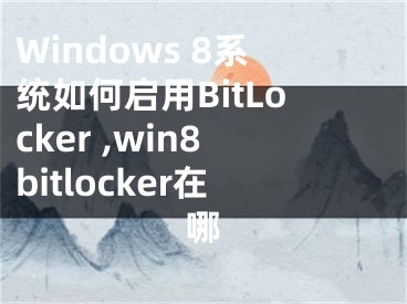 Windows 8系統(tǒng)如何啟用BitLocker ,win8bitlocker在哪