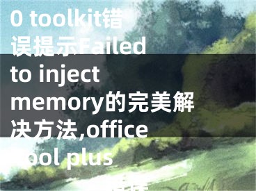 office 2010 toolkit錯誤提示Failed to inject memory的完美解決方法,office tool plus錯誤