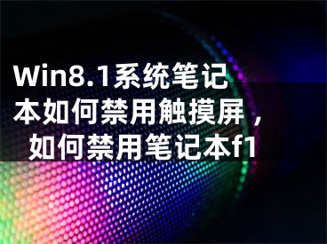 Win8.1系統(tǒng)筆記本如何禁用觸摸屏 ,如何禁用筆記本f1