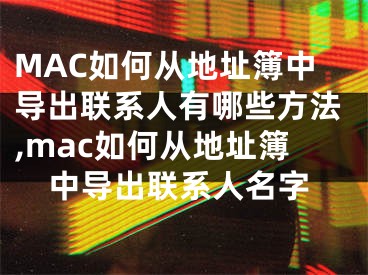 MAC如何從地址簿中導(dǎo)出聯(lián)系人有哪些方法,mac如何從地址簿中導(dǎo)出聯(lián)系人名字