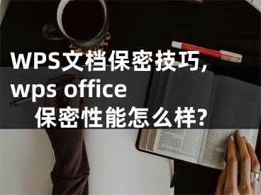 WPS文檔保密技巧,wps office保密性能怎么樣?