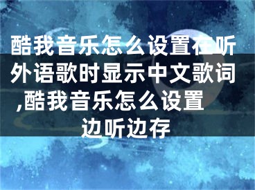 酷我音樂怎么設(shè)置在聽外語歌時顯示中文歌詞 ,酷我音樂怎么設(shè)置邊聽邊存