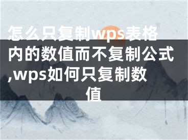 怎么只復(fù)制wps表格內(nèi)的數(shù)值而不復(fù)制公式,wps如何只復(fù)制數(shù)值