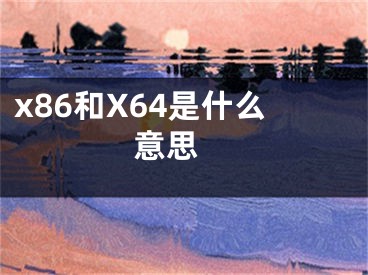 x86和X64是什么意思 