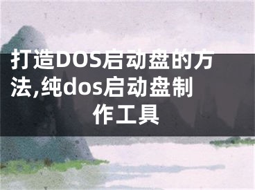 打造DOS啟動(dòng)盤(pán)的方法,純dos啟動(dòng)盤(pán)制作工具