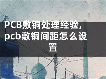 PCB敷銅處理經(jīng)驗,pcb敷銅間距怎么設(shè)置