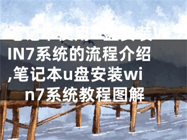 筆記本使用U盤安裝WIN7系統(tǒng)的流程介紹,筆記本u盤安裝win7系統(tǒng)教程圖解