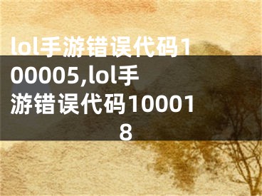 lol手游錯誤代碼100005,lol手游錯誤代碼100018