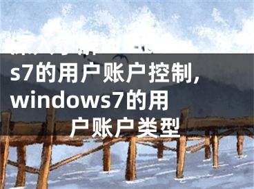 深入了解Windows7的用戶賬戶控制,windows7的用戶賬戶類型