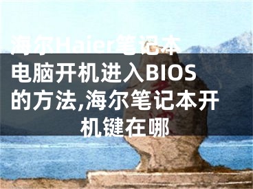 海爾Haier筆記本電腦開機(jī)進(jìn)入BIOS的方法,海爾筆記本開機(jī)鍵在哪