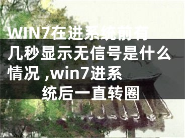 WIN7在進(jìn)系統(tǒng)前有幾秒顯示無信號(hào)是什么情況 ,win7進(jìn)系統(tǒng)后一直轉(zhuǎn)圈